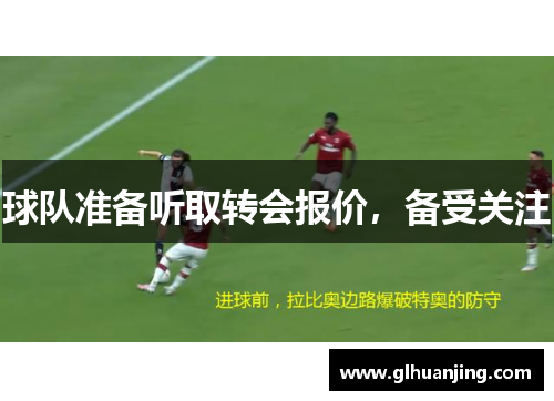 球队准备听取转会报价，备受关注