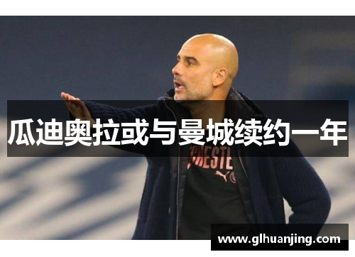 瓜迪奥拉或与曼城续约一年